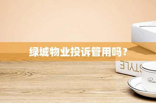 绿城物业投诉管用吗？