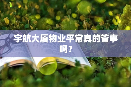 宇航大厦物业平常真的管事吗？