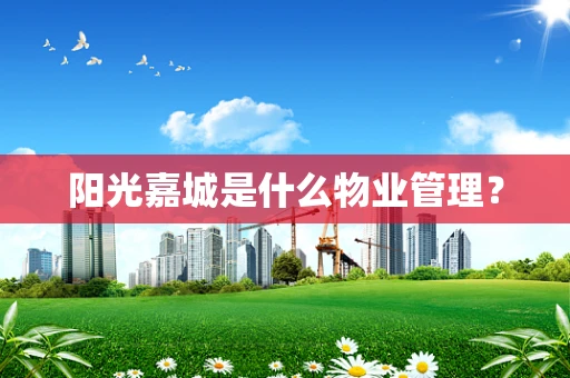 阳光嘉城是什么物业管理？