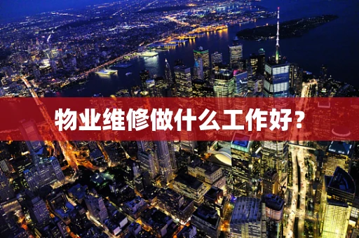 物业维修做什么工作好？