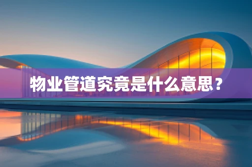 物业管道究竟是什么意思？