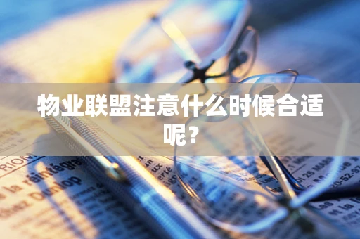 物业联盟注意什么时候合适呢？