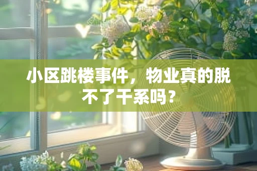 小区跳楼事件，物业真的脱不了干系吗？