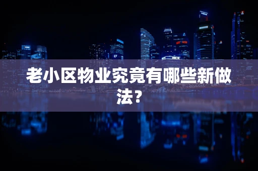 老小区物业究竟有哪些新做法？