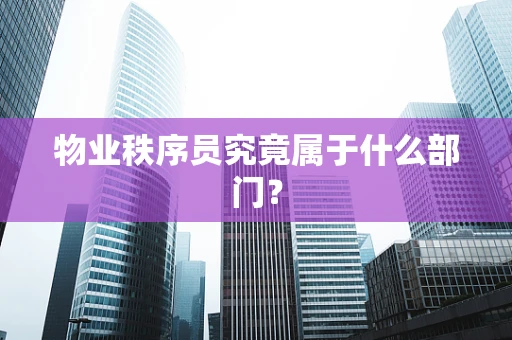 物业秩序员究竟属于什么部门？