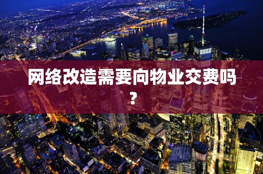 网络改造需要向物业交费吗？