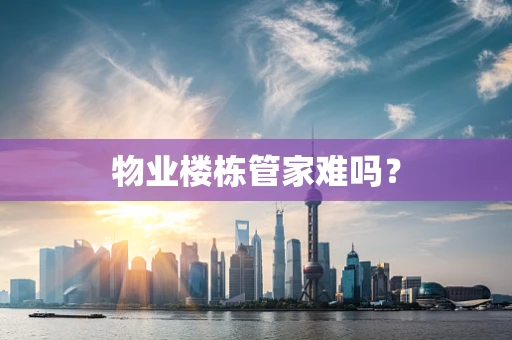 物业楼栋管家难吗？
