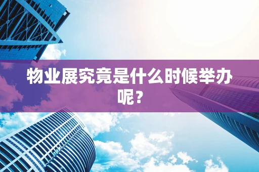 物业展究竟是什么时候举办呢？