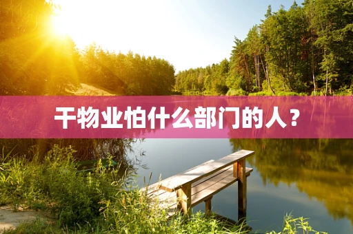 干物业怕什么部门的人？