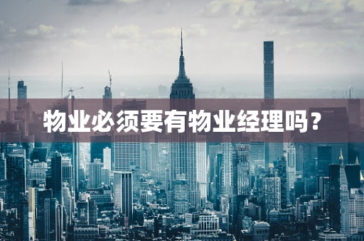 物业必须要有物业经理吗？