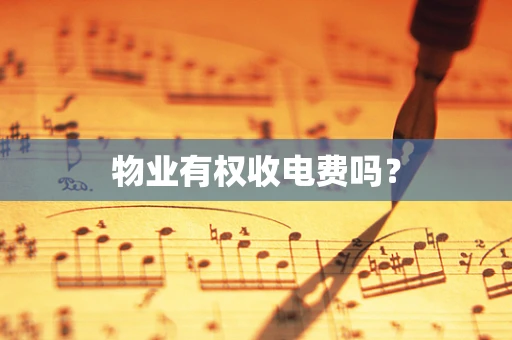 物业有权收电费吗？