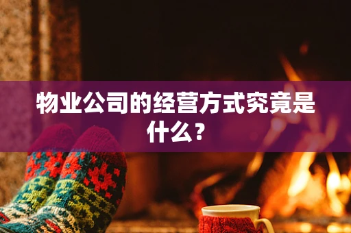 物业公司的经营方式究竟是什么？
