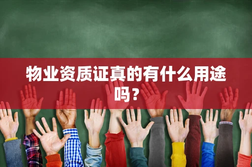 物业资质证真的有什么用途吗？