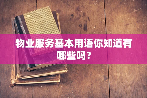 物业服务基本用语你知道有哪些吗？