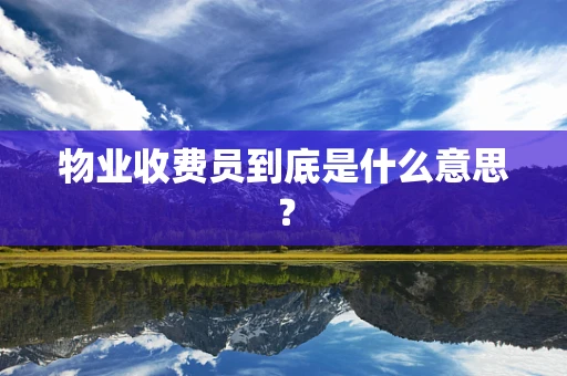 物业收费员到底是什么意思？