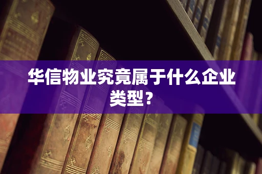 华信物业究竟属于什么企业类型？