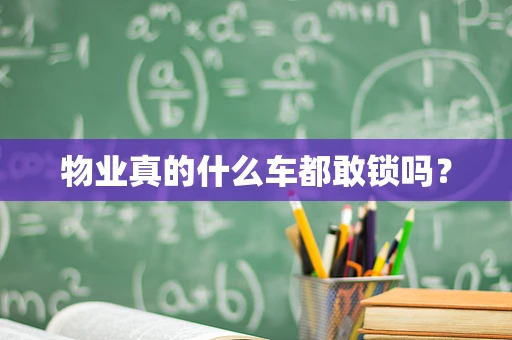 物业真的什么车都敢锁吗？