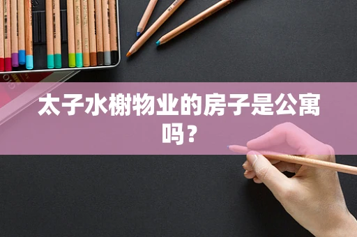 太子水榭物业的房子是公寓吗？