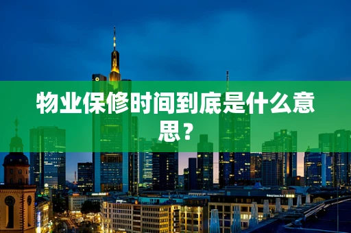 物业保修时间到底是什么意思？