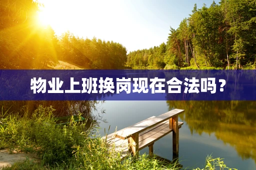 物业上班换岗现在合法吗？