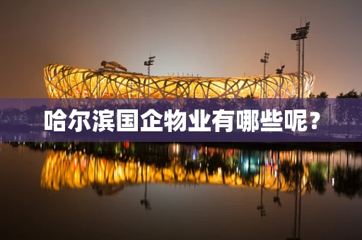 哈尔滨国企物业有哪些呢？