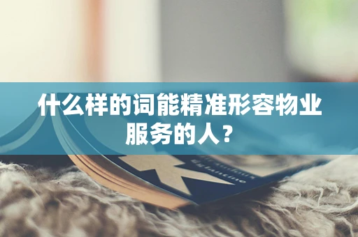 什么样的词能精准形容物业服务的人？