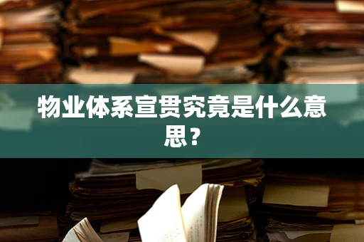 物业体系宣贯究竟是什么意思？