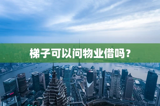 梯子可以问物业借吗？