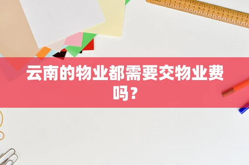 云南的物业都需要交物业费吗？