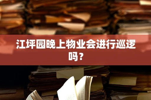 江坪园晚上物业会进行巡逻吗？