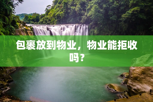 包裹放到物业，物业能拒收吗？