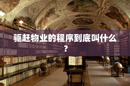 驱赶物业的程序到底叫什么？