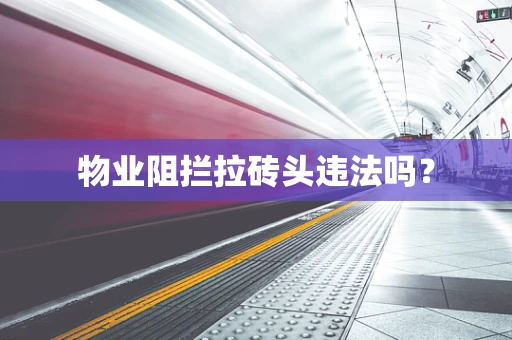 物业阻拦拉砖头违法吗？