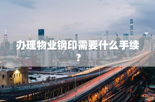 办理物业钢印需要什么手续？