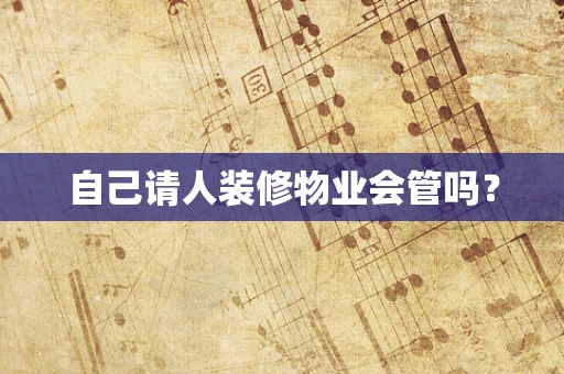 自己请人装修物业会管吗？