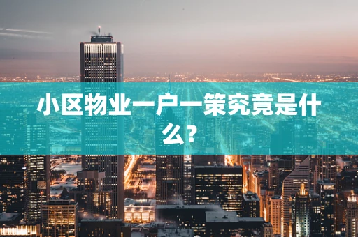 小区物业一户一策究竟是什么？