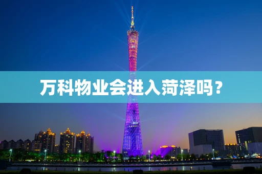 万科物业会进入菏泽吗？