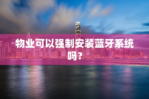 物业可以强制安装蓝牙系统吗？