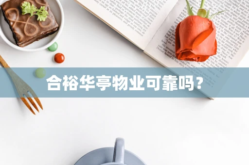 合裕华亭物业可靠吗？