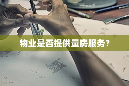 物业是否提供量房服务？