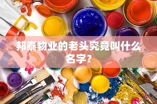 邦泰物业的老头究竟叫什么名字？