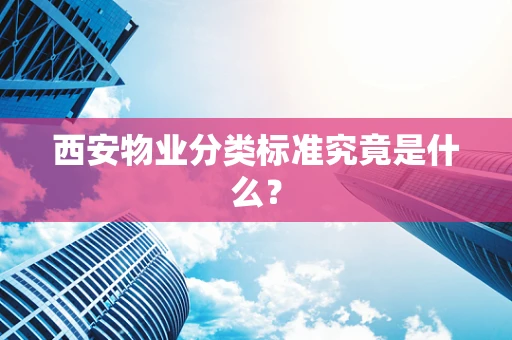 西安物业分类标准究竟是什么？