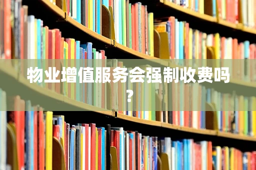 物业增值服务会强制收费吗？