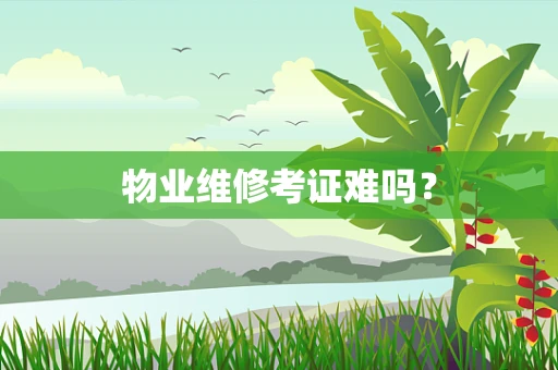 物业维修考证难吗？