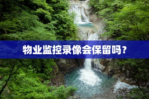 物业监控录像会保留吗？