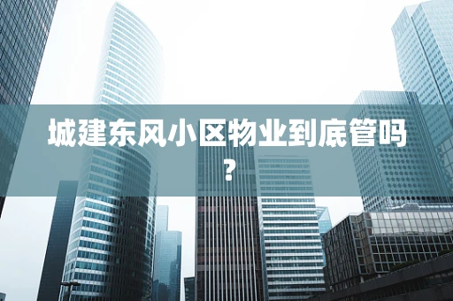 城建东风小区物业到底管吗？