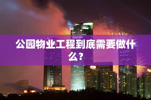 公园物业工程到底需要做什么？