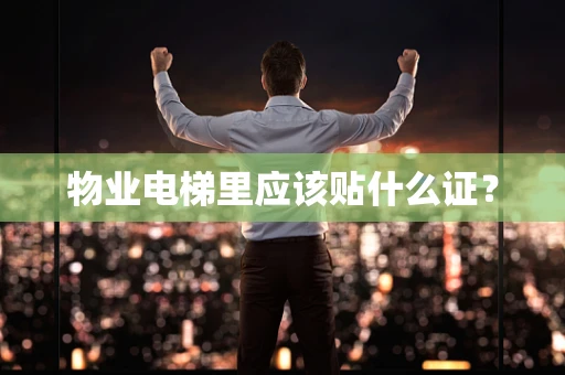 物业电梯里应该贴什么证？