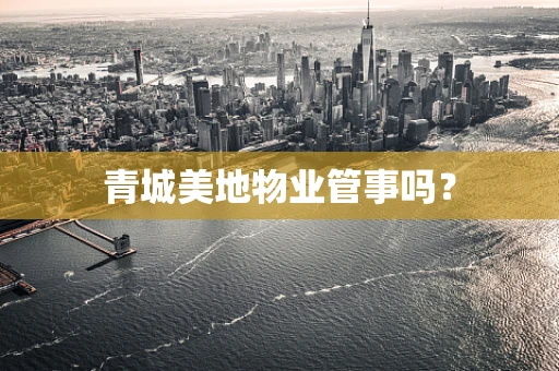 青城美地物业管事吗？