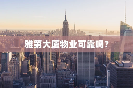 雅第大厦物业可靠吗？